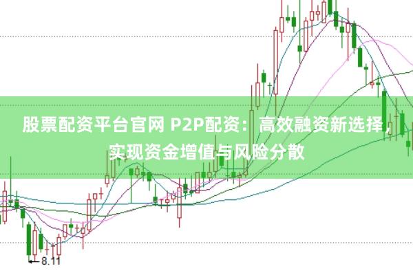 股票配资平台官网 P2P配资：高效融资新选择，实现资金增值与风险分散