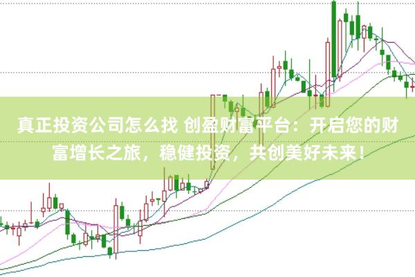 真正投资公司怎么找 创盈财富平台：开启您的财富增长之旅，稳健投资，共创美好未来！