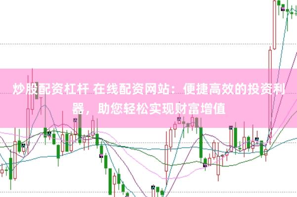 炒股配资杠杆 在线配资网站：便捷高效的投资利器，助您轻松实现财富增值
