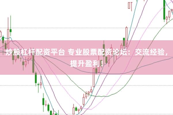 炒股杠杆配资平台 专业股票配资论坛：交流经验，提升盈利！