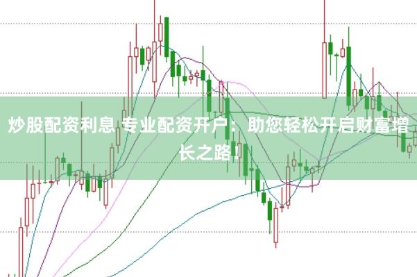 炒股配资利息 专业配资开户：助您轻松开启财富增长之路！