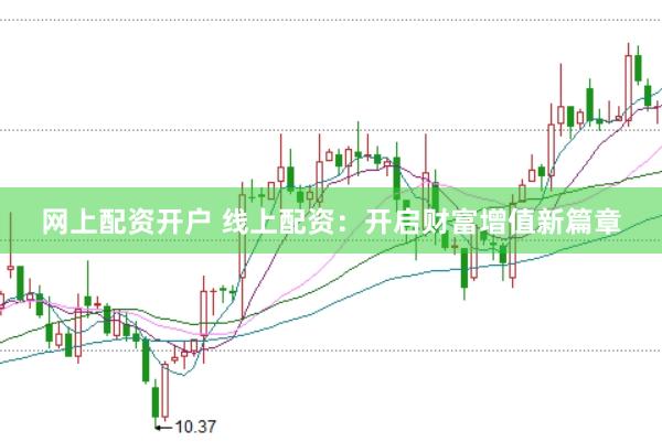 网上配资开户 线上配资：开启财富增值新篇章