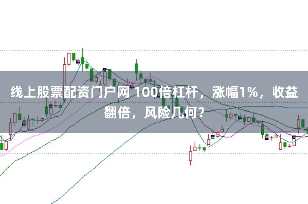 线上股票配资门户网 100倍杠杆，涨幅1%，收益翻倍，风险几何？