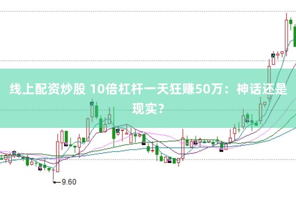 线上配资炒股 10倍杠杆一天狂赚50万：神话还是现实？