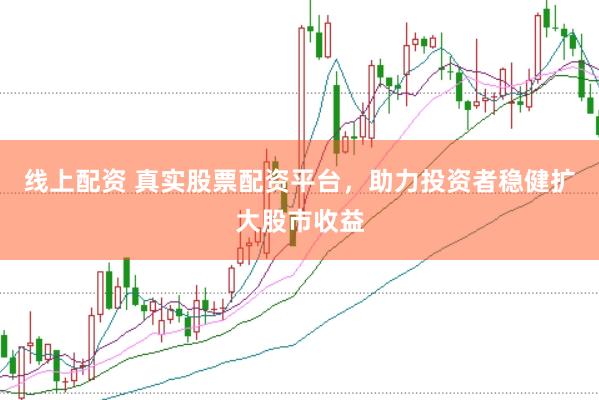 线上配资 真实股票配资平台，助力投资者稳健扩大股市收益