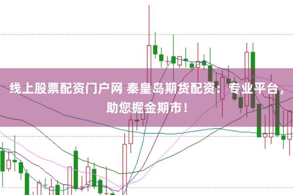 线上股票配资门户网 秦皇岛期货配资：专业平台，助您掘金期市！