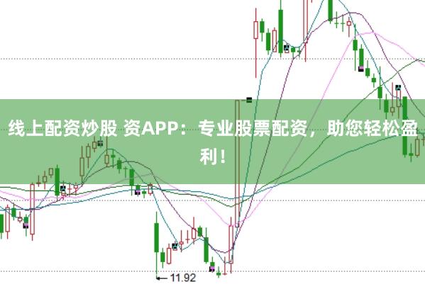 线上配资炒股 资APP：专业股票配资，助您轻松盈利！