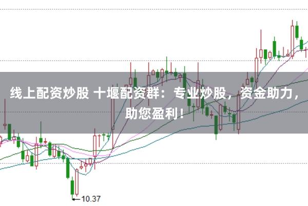 线上配资炒股 十堰配资群：专业炒股，资金助力，助您盈利！