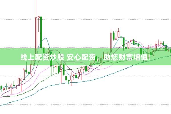 线上配资炒股 安心配资，助您财富增值！