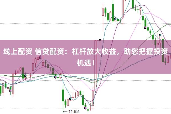 线上配资 信贷配资：杠杆放大收益，助您把握投资机遇！