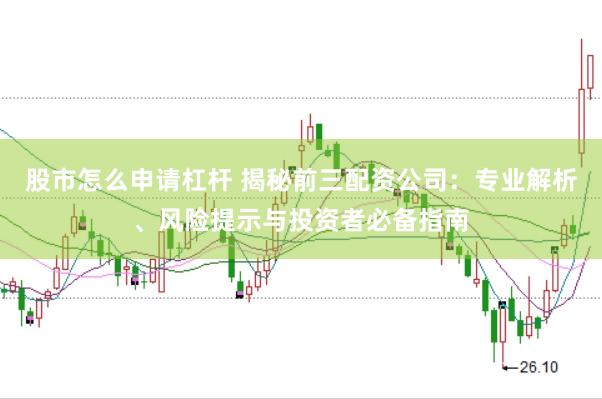 股市怎么申请杠杆 揭秘前三配资公司：专业解析、风险提示与投资者必备指南