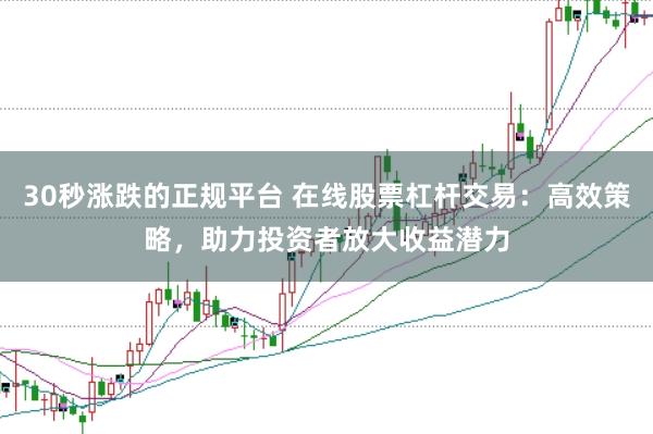 30秒涨跌的正规平台 在线股票杠杆交易：高效策略，助力投资者放大收益潜力