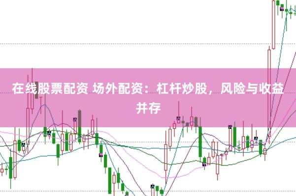 在线股票配资 场外配资：杠杆炒股，风险与收益并存