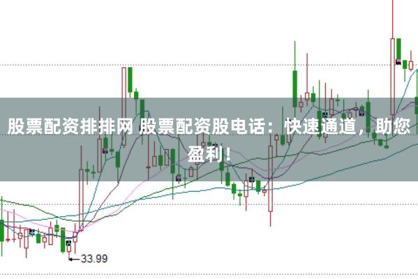 股票配资排排网 股票配资股电话：快速通道，助您盈利！