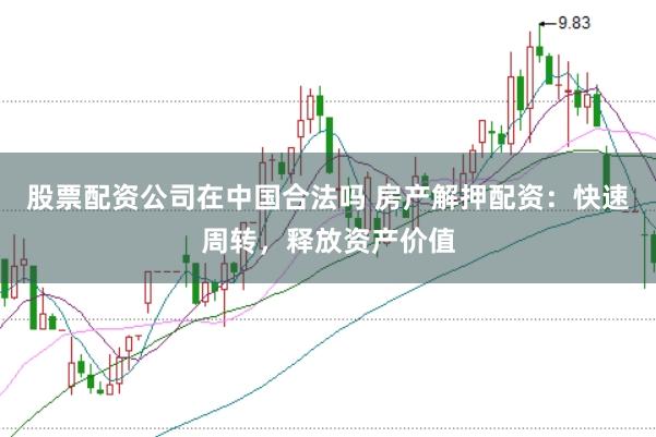 股票配资公司在中国合法吗 房产解押配资：快速周转，释放资产价值