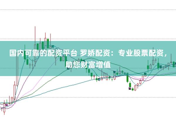 国内可靠的配资平台 罗娇配资：专业股票配资，助您财富增值