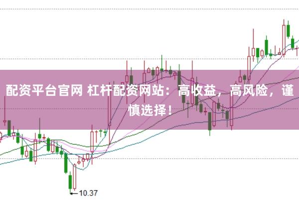 配资平台官网 杠杆配资网站：高收益，高风险，谨慎选择！