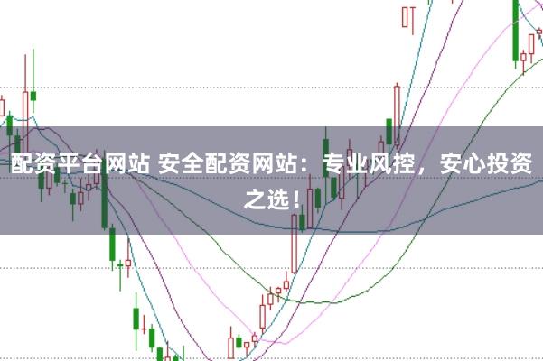 配资平台网站 安全配资网站：专业风控，安心投资之选！