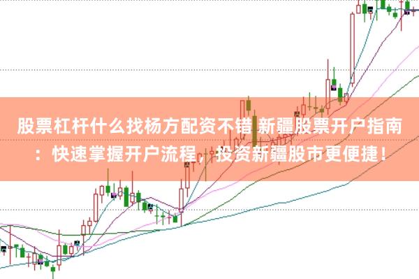 股票杠杆什么找杨方配资不错 新疆股票开户指南：快速掌握开户流程，投资新疆股市更便捷！