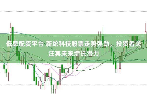 低息配资平台 新纶科技股票走势强劲，投资者关注其未来增长潜力