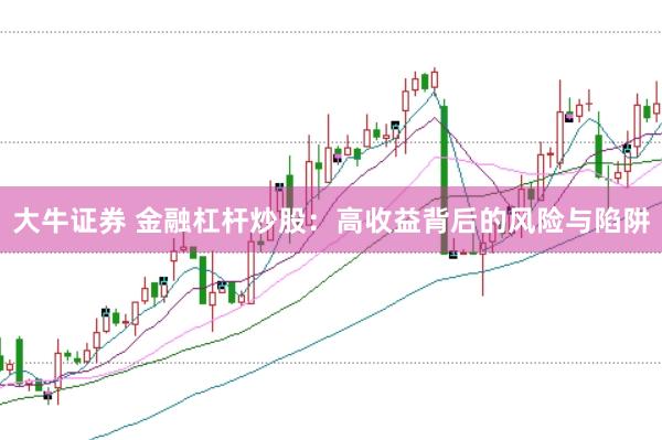 大牛证券 金融杠杆炒股：高收益背后的风险与陷阱
