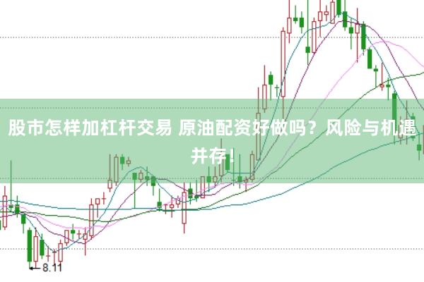 股市怎样加杠杆交易 原油配资好做吗？风险与机遇并存！