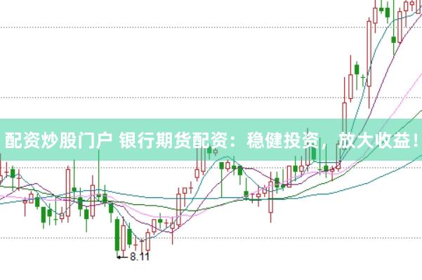 配资炒股门户 银行期货配资：稳健投资，放大收益！