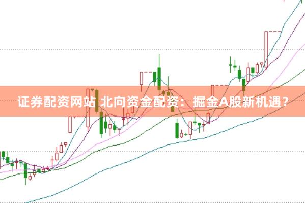 证券配资网站 北向资金配资：掘金A股新机遇？