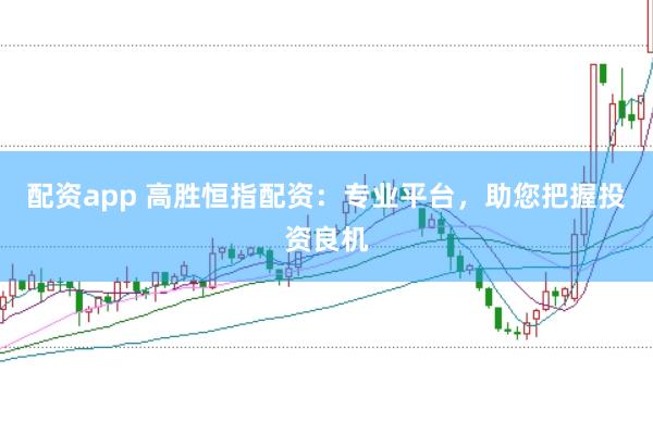 配资app 高胜恒指配资：专业平台，助您把握投资良机