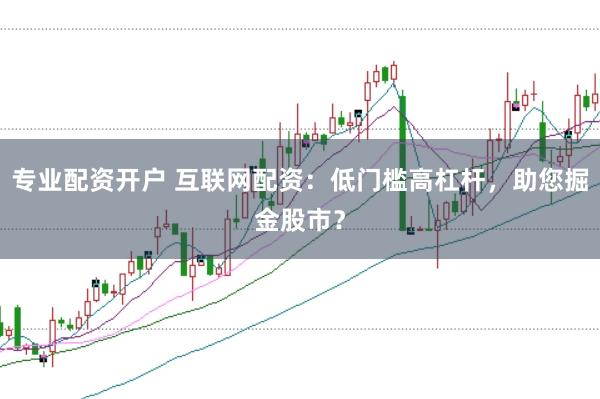 专业配资开户 互联网配资：低门槛高杠杆，助您掘金股市？