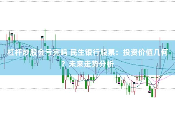 杠杆炒股会亏完吗 民生银行股票：投资价值几何？未来走势分析