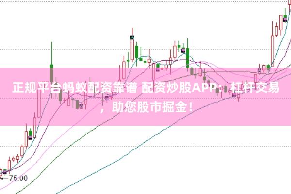 正规平台蚂蚁配资靠谱 配资炒股APP：杠杆交易，助您股市掘金！