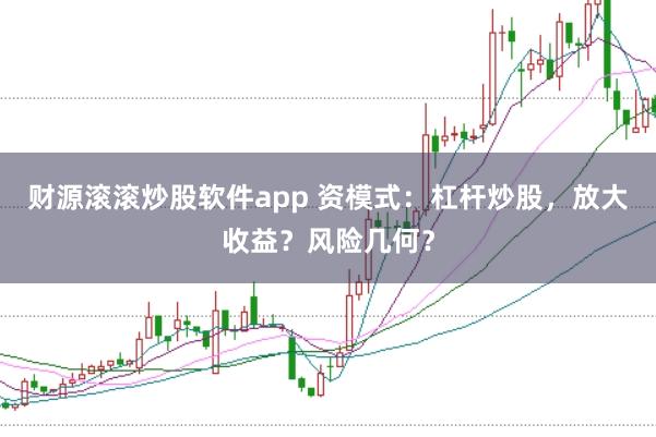 财源滚滚炒股软件app 资模式：杠杆炒股，放大收益？风险几何？