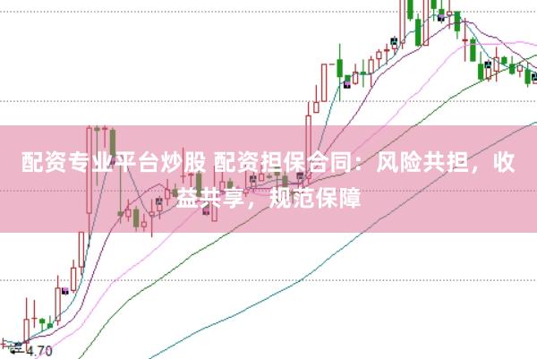 配资专业平台炒股 配资担保合同：风险共担，收益共享，规范保障