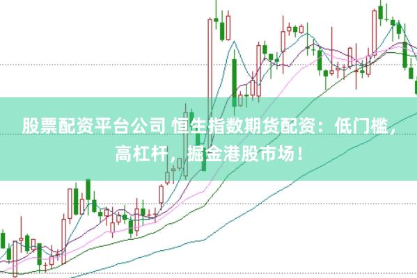股票配资平台公司 恒生指数期货配资：低门槛，高杠杆，掘金港股市场！