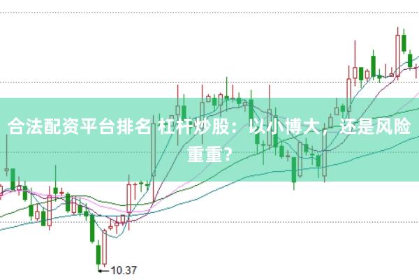 合法配资平台排名 杠杆炒股：以小博大，还是风险重重？
