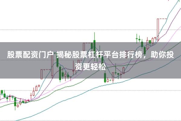股票配资门户 揭秘股票杠杆平台排行榜，助你投资更轻松