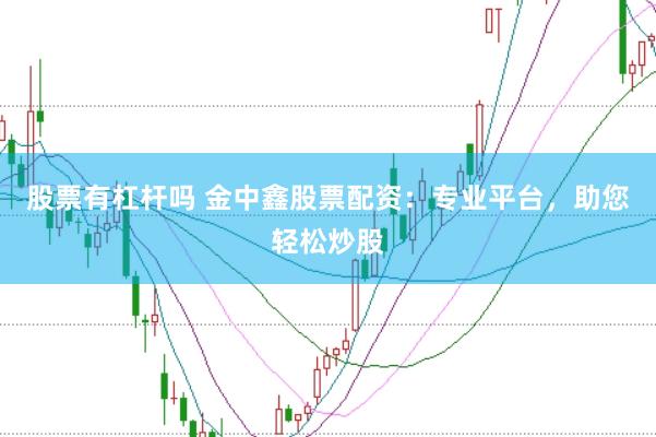 股票有杠杆吗 金中鑫股票配资：专业平台，助您轻松炒股