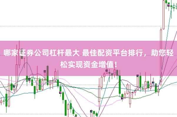 哪家证券公司杠杆最大 最佳配资平台排行，助您轻松实现资金增值！