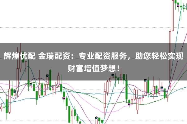 辉煌优配 金瑞配资：专业配资服务，助您轻松实现财富增值梦想！