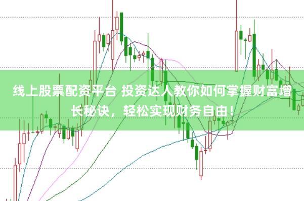 线上股票配资平台 投资达人教你如何掌握财富增长秘诀，轻松实现财务自由！