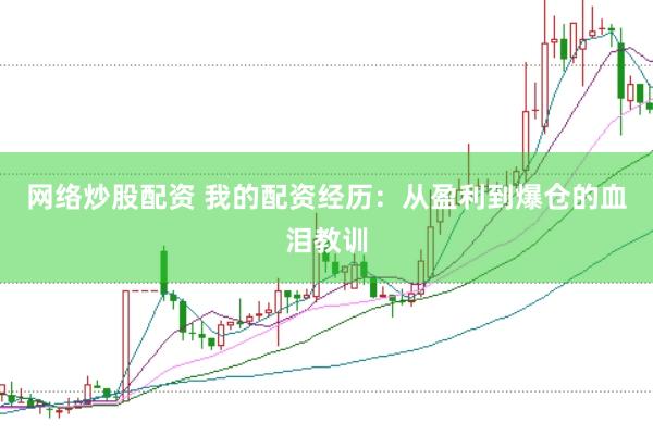网络炒股配资 我的配资经历：从盈利到爆仓的血泪教训