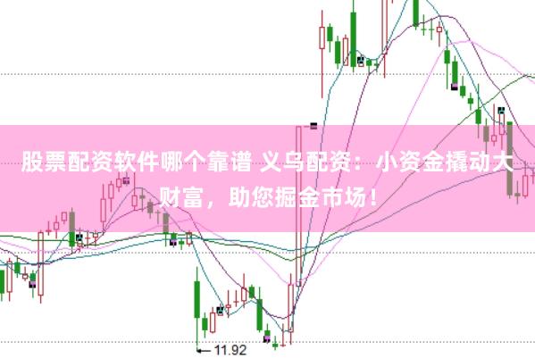 股票配资软件哪个靠谱 义乌配资：小资金撬动大财富，助您掘金市场！