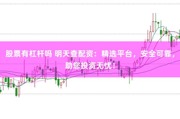 股票有杠杆吗 明天查配资：精选平台，安全可靠，助您投资无忧！