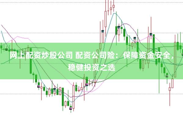 网上配资炒股公司 配资公司险：保障资金安全，稳健投资之选