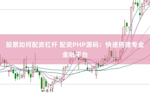 股票如何配资杠杆 配资PHP源码：快速搭建专业金融平台
