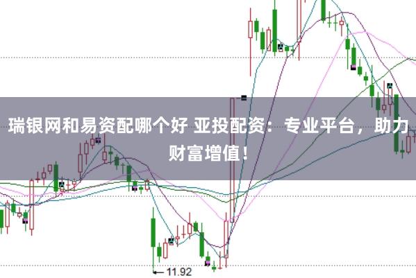 瑞银网和易资配哪个好 亚投配资：专业平台，助力财富增值！