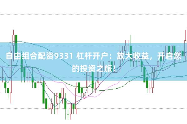 自由组合配资9331 杠杆开户：放大收益，开启您的投资之旅！