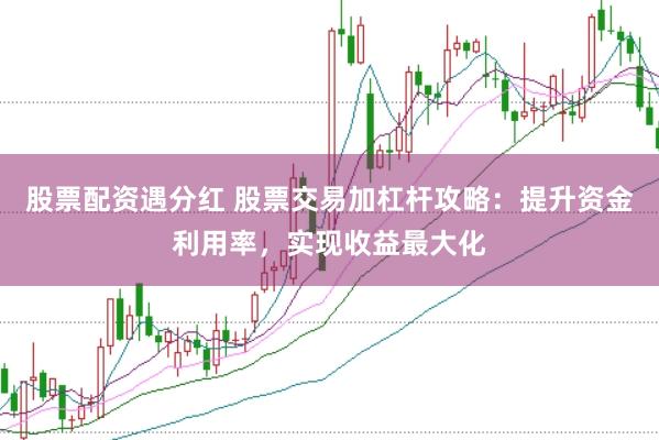 股票配资遇分红 股票交易加杠杆攻略：提升资金利用率，实现收益最大化