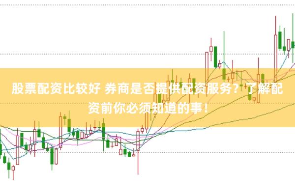 股票配资比较好 券商是否提供配资服务？了解配资前你必须知道的事！